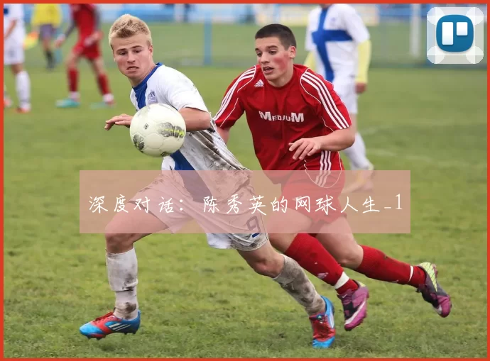 深度对话：陈秀英的网球人生_1