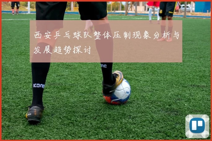 西安乒乓球队整体压制现象分析与发展趋势探讨