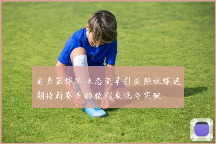 南京篮球队状态变革引发热议球迷期待新赛季的精彩表现与突破