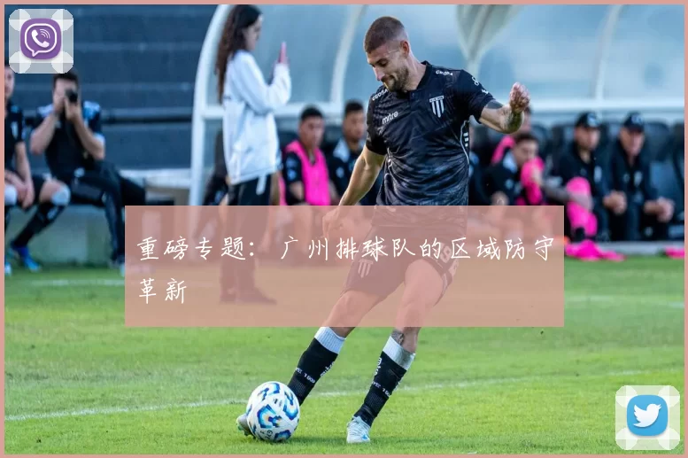 重磅专题：广州排球队的区域防守革新