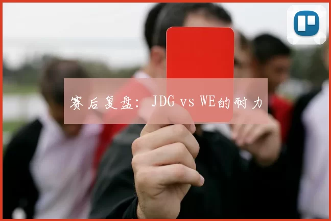 赛后复盘：JDG vs WE的耐力