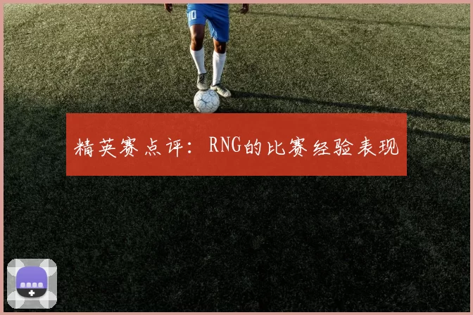 精英赛点评：RNG的比赛经验表现