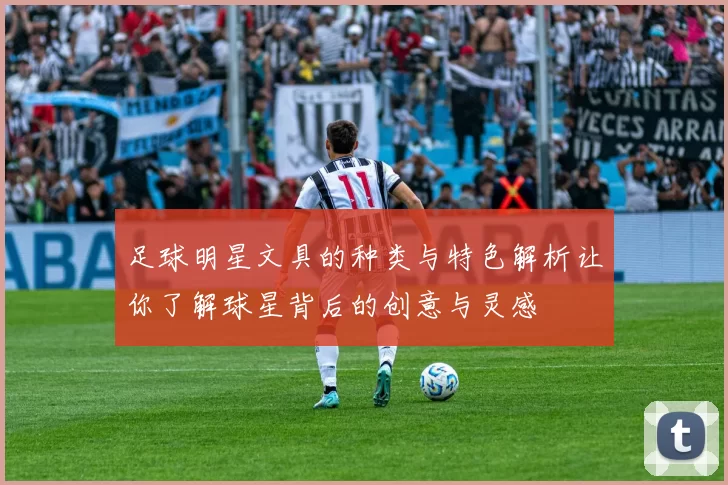 足球明星文具的种类与特色解析让你了解球星背后的创意与灵感