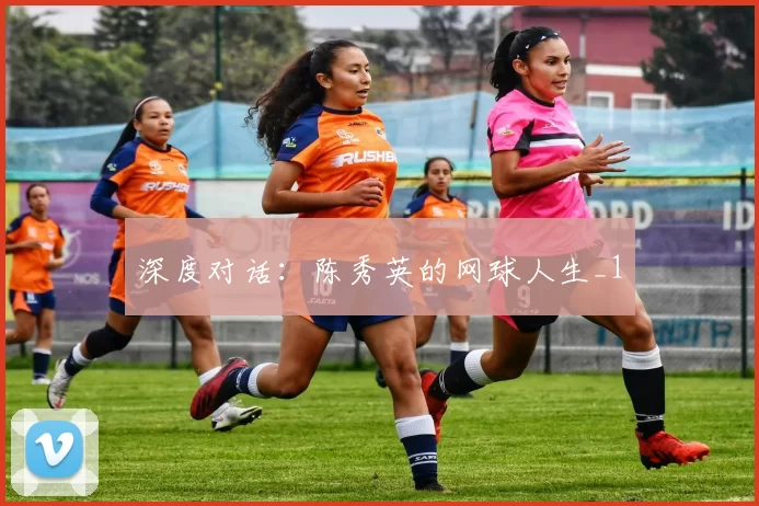 深度对话：陈秀英的网球人生_1