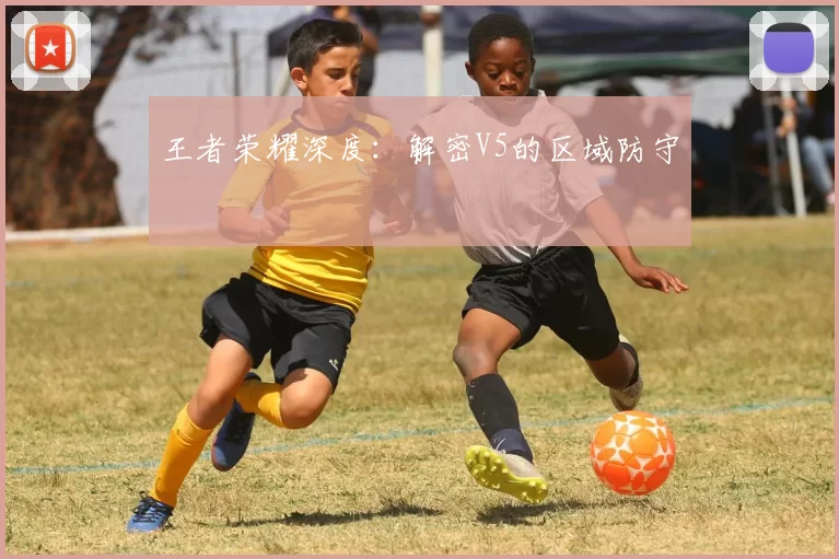 王者荣耀深度：解密V5的区域防守