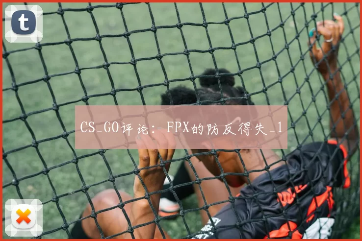 CS_GO评论：FPX的防反得失_1
