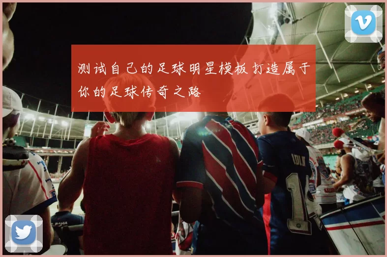 测试自己的足球明星模板打造属于你的足球传奇之路